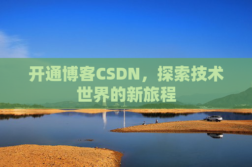 开通博客CSDN，探索技术世界的新旅程